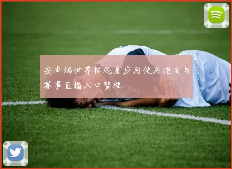 安卓端世界杯观看应用使用指南与赛事直播入口整理