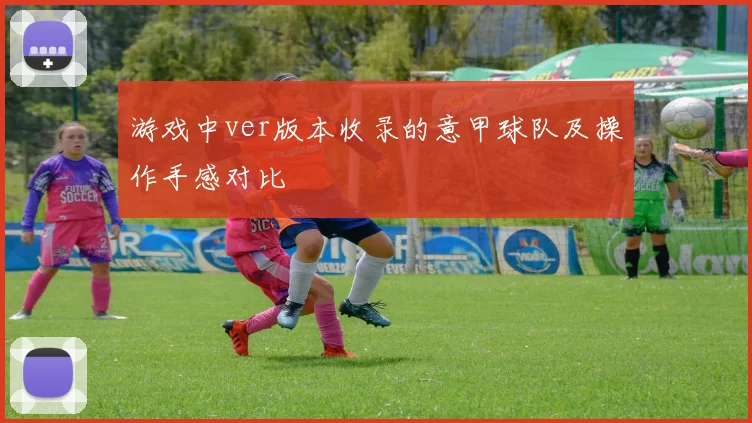 游戏中ver版本收录的意甲球队及操作手感对比