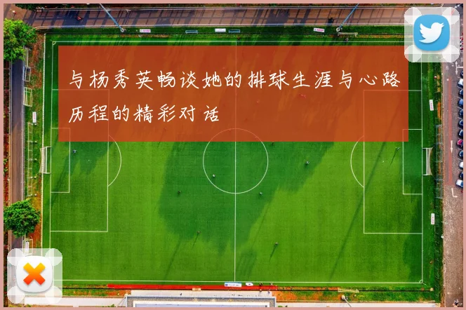 与杨秀英畅谈她的排球生涯与心路历程的精彩对话