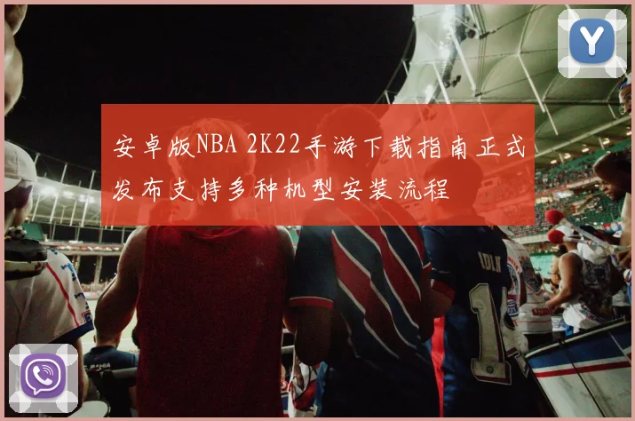 安卓版NBA 2K22手游下载指南正式发布支持多种机型安装流程
