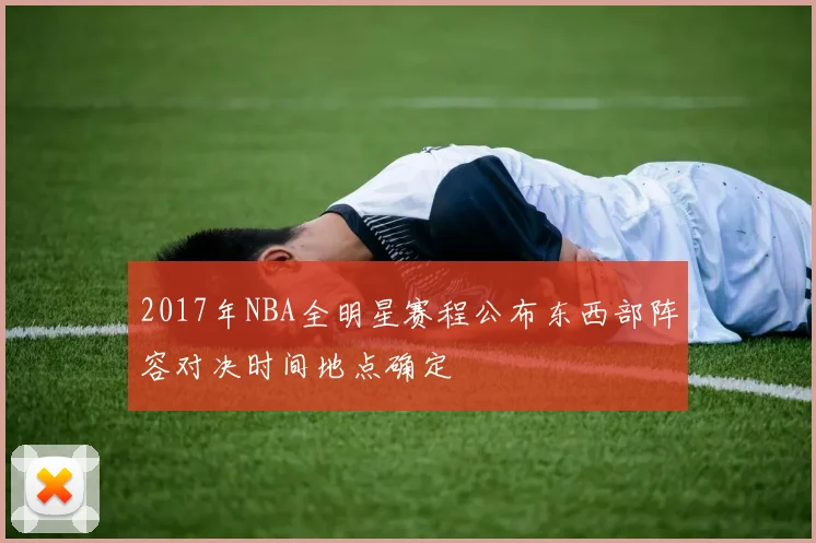 2017年NBA全明星赛程公布东西部阵容对决时间地点确定